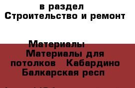  в раздел : Строительство и ремонт » Материалы »  » Материалы для потолков . Кабардино-Балкарская респ.